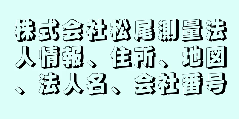 株式会社松尾測量法人情報、住所、地図、法人名、会社番号