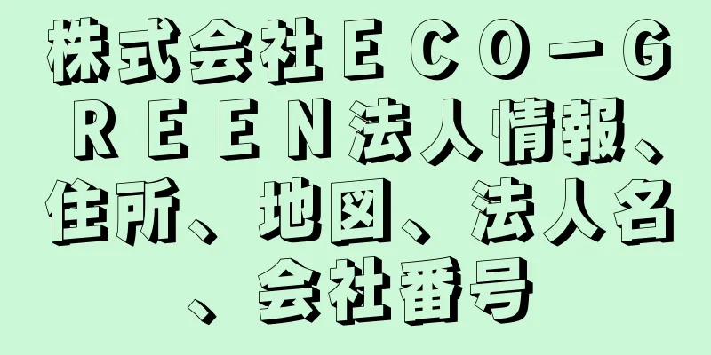 株式会社ＥＣＯ－ＧＲＥＥＮ法人情報、住所、地図、法人名、会社番号