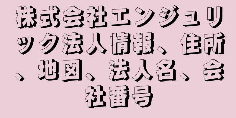 株式会社エンジュリック法人情報、住所、地図、法人名、会社番号