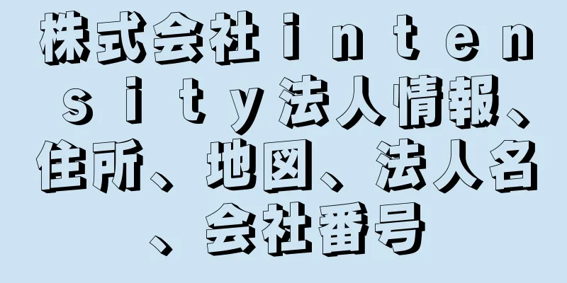 株式会社ｉｎｔｅｎｓｉｔｙ法人情報、住所、地図、法人名、会社番号