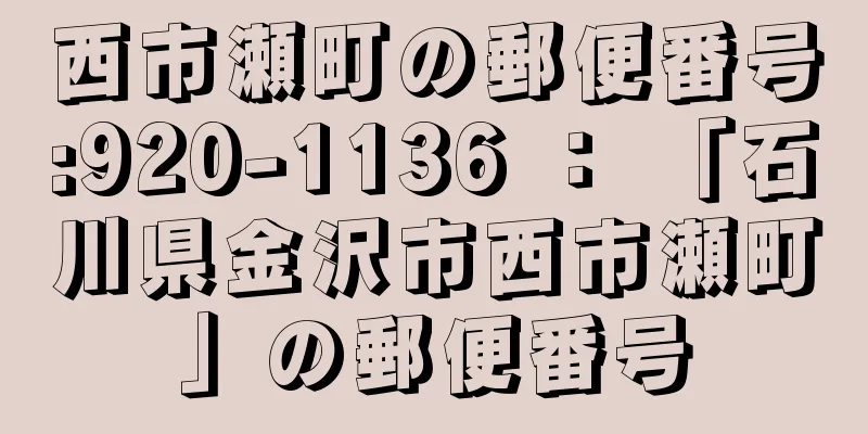 西市瀬町の郵便番号:920-1136 ： 「石川県金沢市西市瀬町」の郵便番号