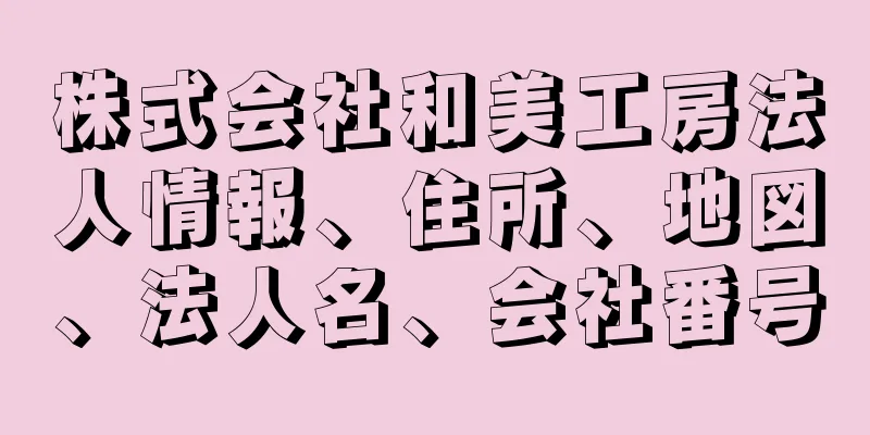 株式会社和美工房法人情報、住所、地図、法人名、会社番号