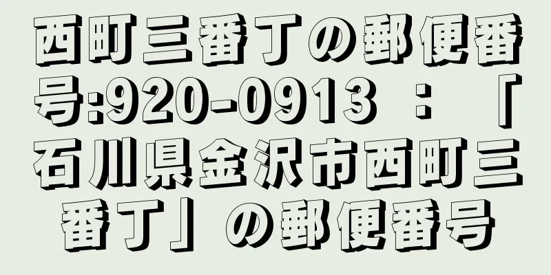 西町三番丁の郵便番号:920-0913 ： 「石川県金沢市西町三番丁」の郵便番号