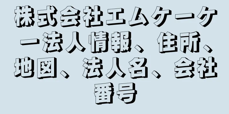 株式会社エムケーケー法人情報、住所、地図、法人名、会社番号