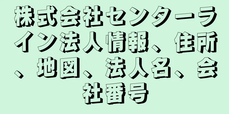 株式会社センターライン法人情報、住所、地図、法人名、会社番号