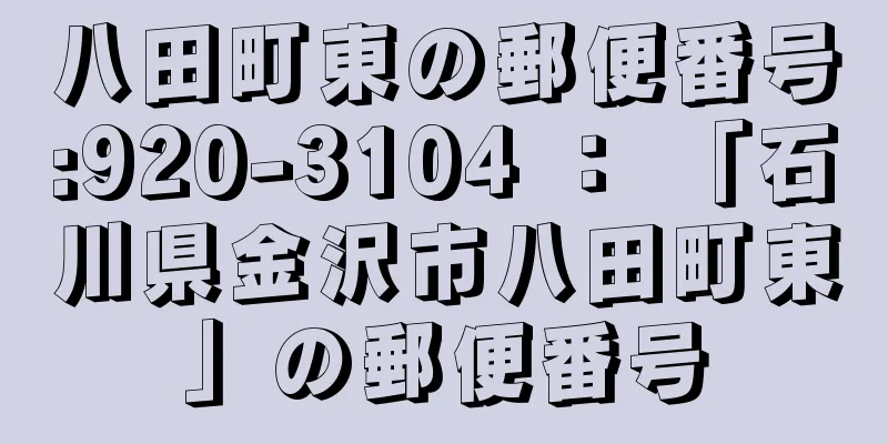 八田町東の郵便番号:920-3104 ： 「石川県金沢市八田町東」の郵便番号