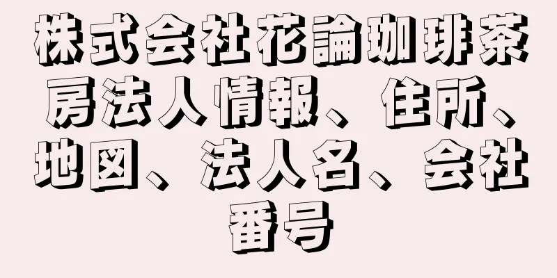 株式会社花論珈琲茶房法人情報、住所、地図、法人名、会社番号