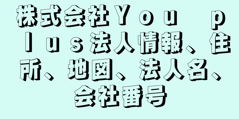 株式会社Ｙｏｕ　ｐｌｕｓ法人情報、住所、地図、法人名、会社番号