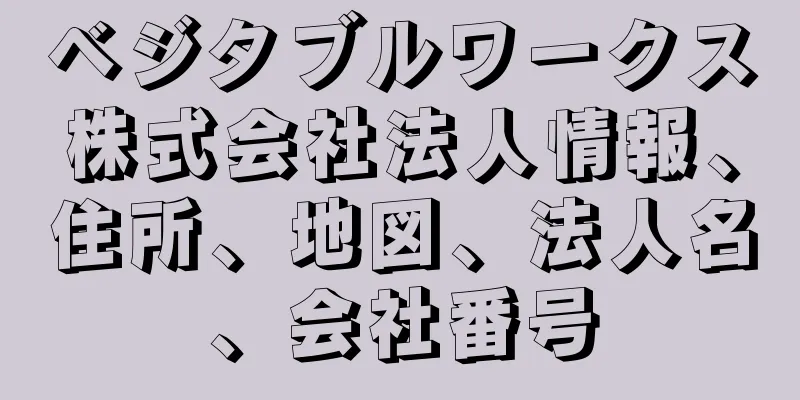 ベジタブルワークス株式会社法人情報、住所、地図、法人名、会社番号