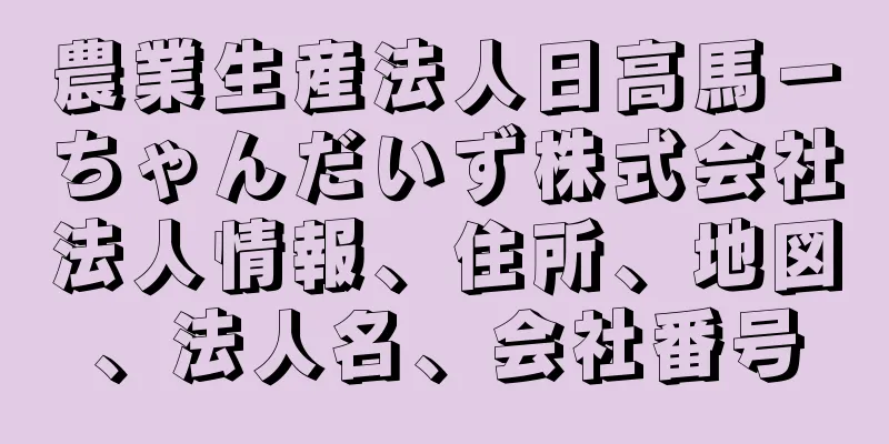 農業生産法人日高馬－ちゃんだいず株式会社法人情報、住所、地図、法人名、会社番号