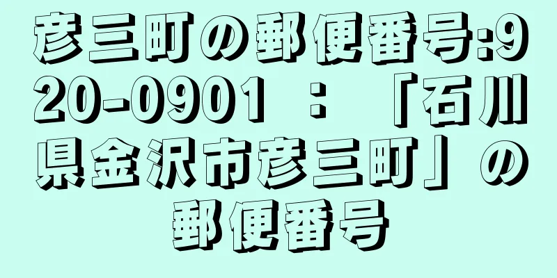 彦三町の郵便番号:920-0901 ： 「石川県金沢市彦三町」の郵便番号