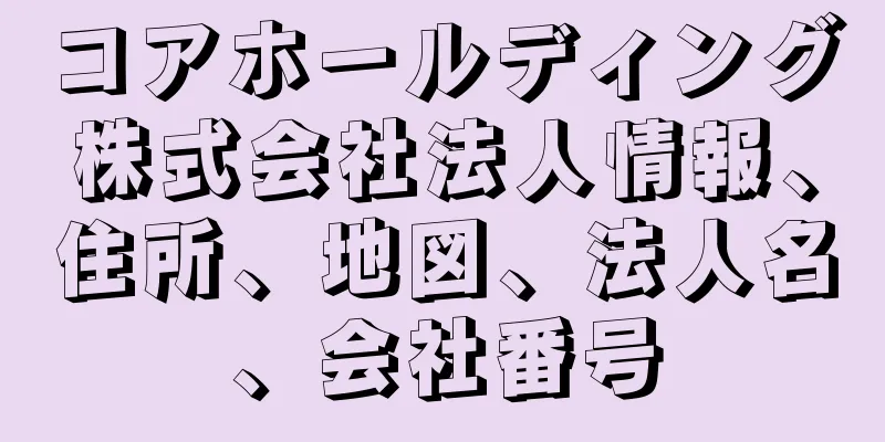 コアホールディング株式会社法人情報、住所、地図、法人名、会社番号