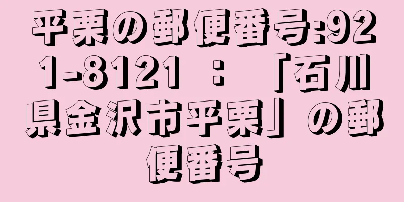 平栗の郵便番号:921-8121 ： 「石川県金沢市平栗」の郵便番号