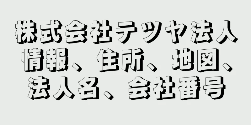 株式会社テツヤ法人情報、住所、地図、法人名、会社番号