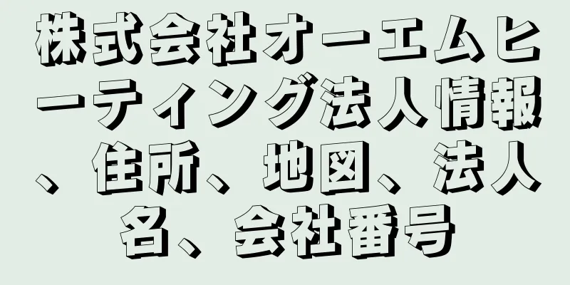 株式会社オーエムヒーティング法人情報、住所、地図、法人名、会社番号