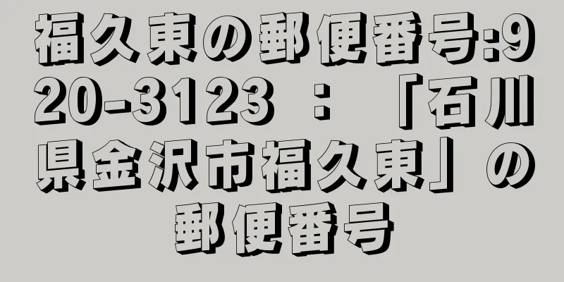 福久東の郵便番号:920-3123 ： 「石川県金沢市福久東」の郵便番号