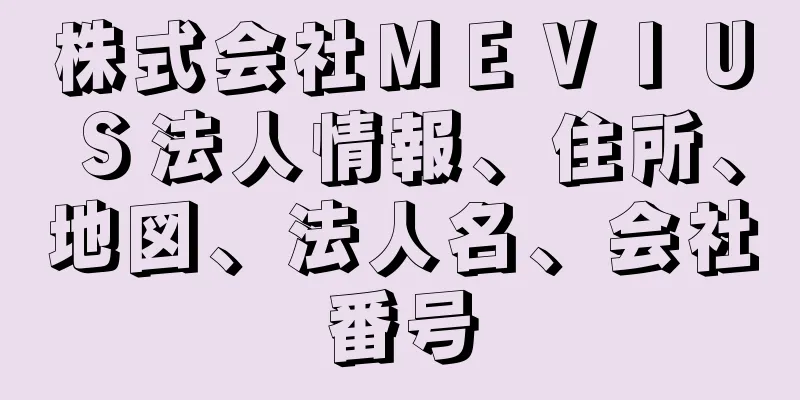 株式会社ＭＥＶＩＵＳ法人情報、住所、地図、法人名、会社番号