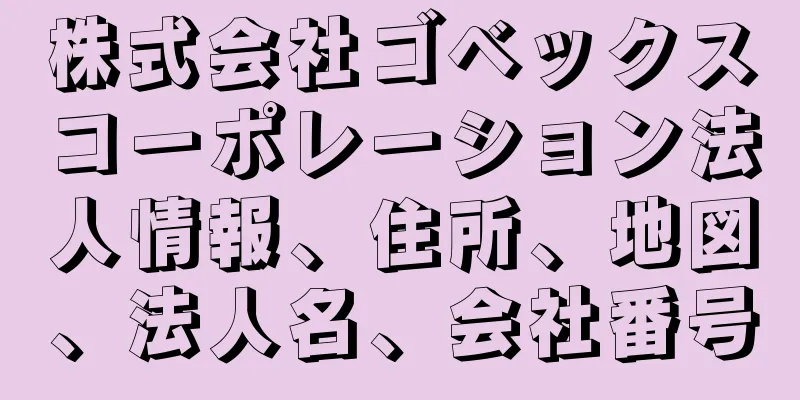 株式会社ゴベックスコーポレーション法人情報、住所、地図、法人名、会社番号
