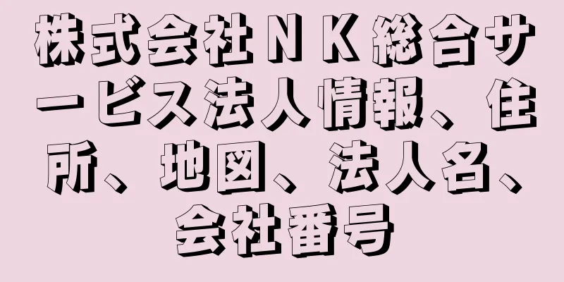 株式会社ＮＫ総合サービス法人情報、住所、地図、法人名、会社番号