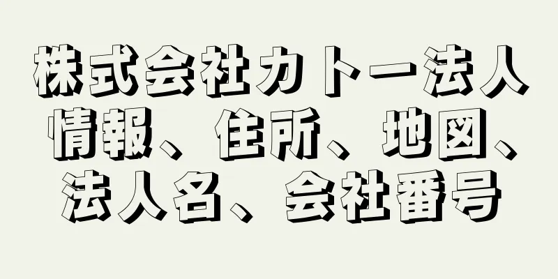 株式会社カトー法人情報、住所、地図、法人名、会社番号