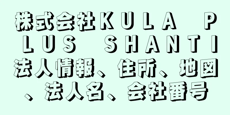 株式会社ＫＵＬＡ　ＰＬＵＳ　ＳＨＡＮＴＩ法人情報、住所、地図、法人名、会社番号