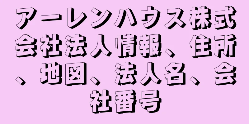 アーレンハウス株式会社法人情報、住所、地図、法人名、会社番号