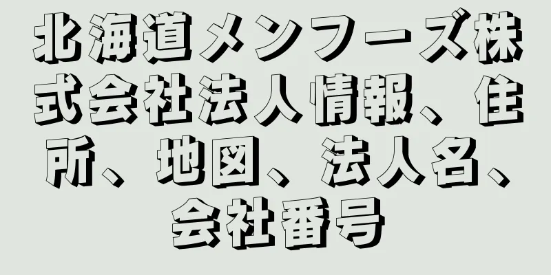 北海道メンフーズ株式会社法人情報、住所、地図、法人名、会社番号