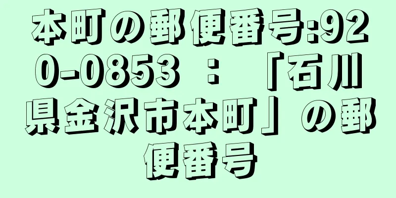 本町の郵便番号:920-0853 ： 「石川県金沢市本町」の郵便番号