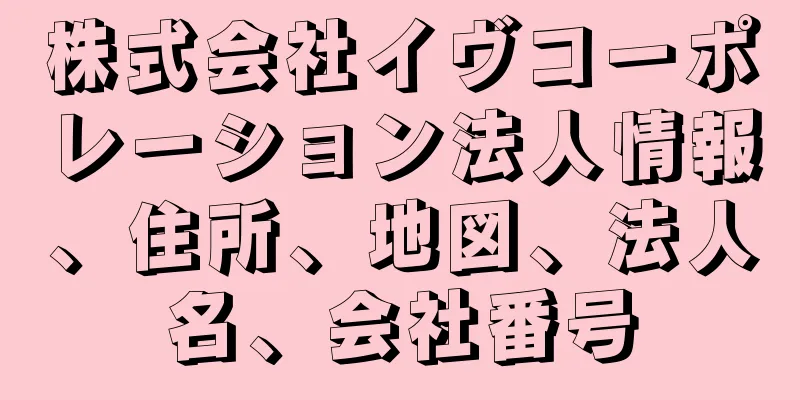 株式会社イヴコーポレーション法人情報、住所、地図、法人名、会社番号