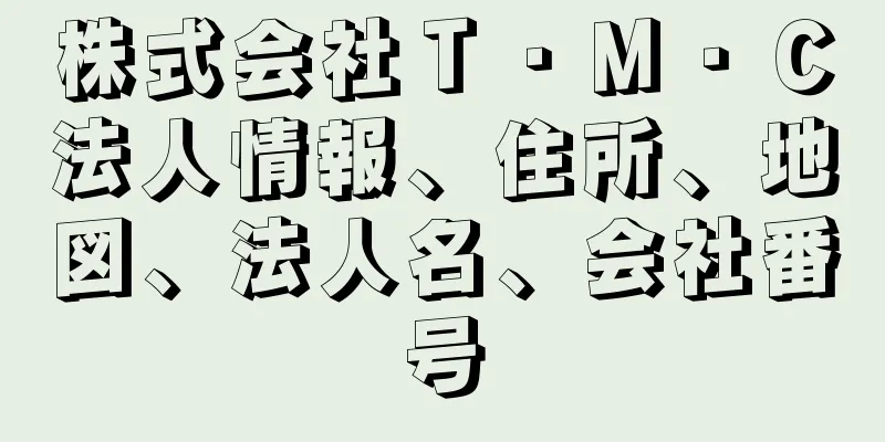 株式会社Ｔ・Ｍ・Ｃ法人情報、住所、地図、法人名、会社番号