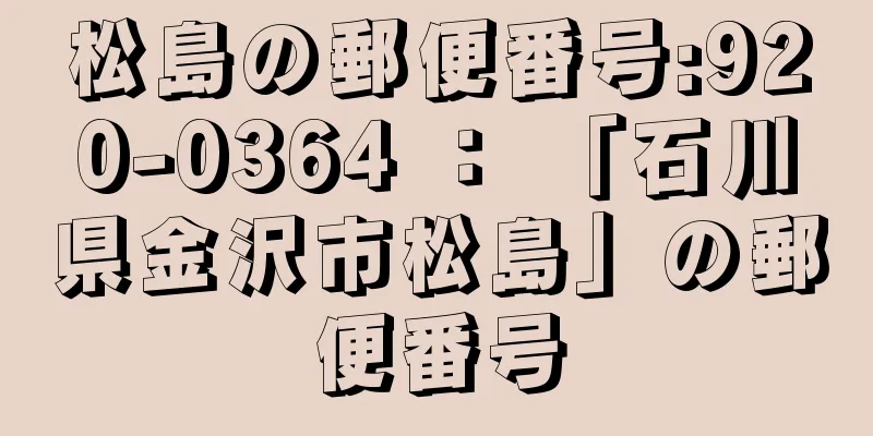 松島の郵便番号:920-0364 ： 「石川県金沢市松島」の郵便番号