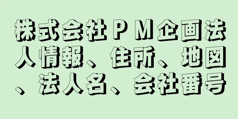 株式会社ＰＭ企画法人情報、住所、地図、法人名、会社番号