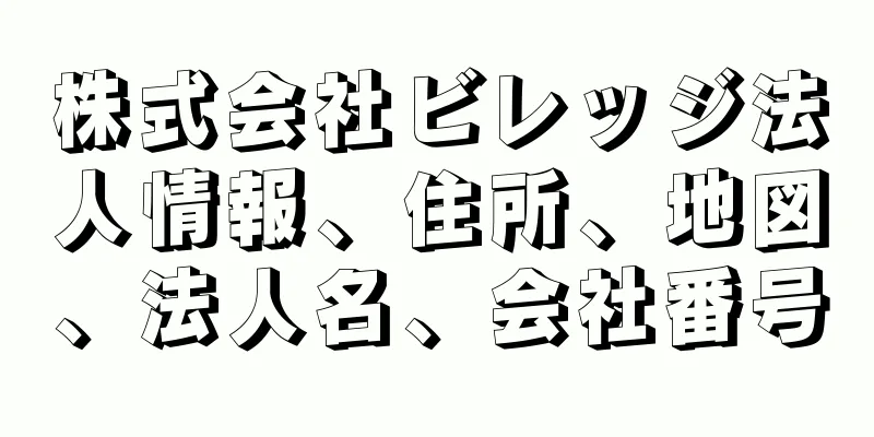 株式会社ビレッジ法人情報、住所、地図、法人名、会社番号