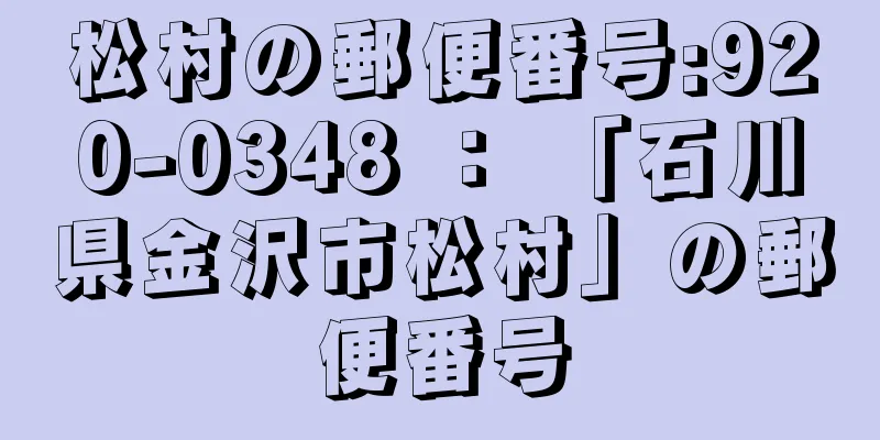 松村の郵便番号:920-0348 ： 「石川県金沢市松村」の郵便番号