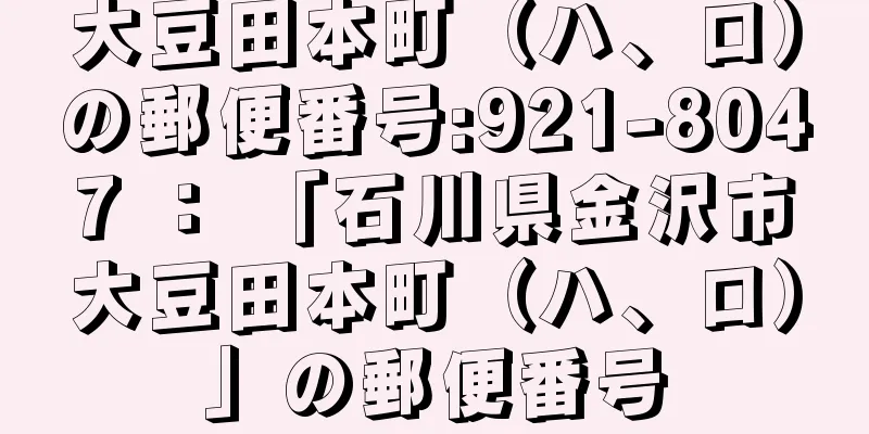 大豆田本町（ハ、ロ）の郵便番号:921-8047 ： 「石川県金沢市大豆田本町（ハ、ロ）」の郵便番号