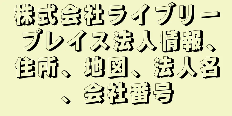 株式会社ライブリープレイス法人情報、住所、地図、法人名、会社番号