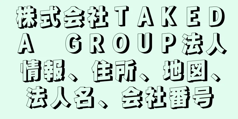 株式会社ＴＡＫＥＤＡ　ＧＲＯＵＰ法人情報、住所、地図、法人名、会社番号