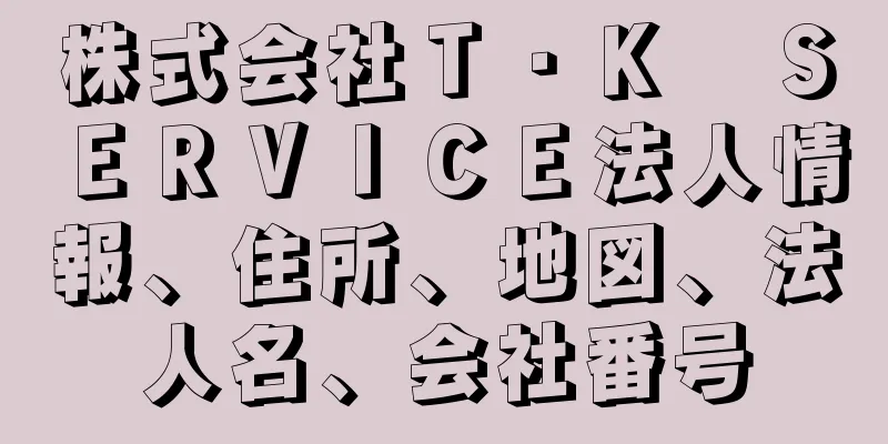 株式会社Ｔ・Ｋ　ＳＥＲＶＩＣＥ法人情報、住所、地図、法人名、会社番号