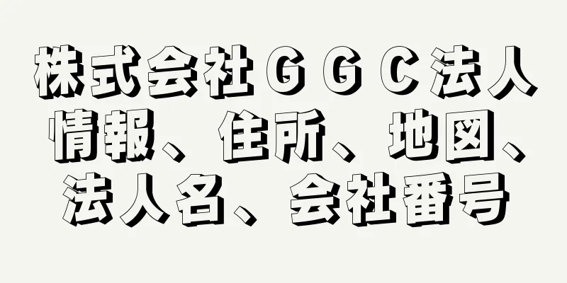 株式会社ＧＧＣ法人情報、住所、地図、法人名、会社番号