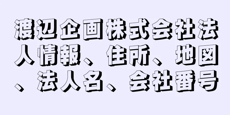 渡辺企画株式会社法人情報、住所、地図、法人名、会社番号