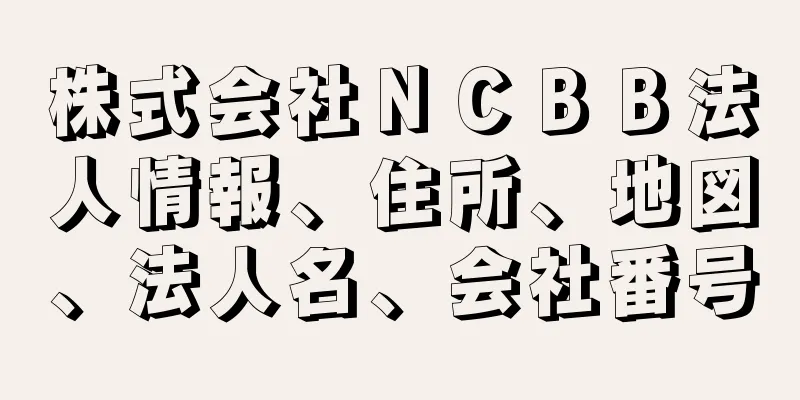 株式会社ＮＣＢＢ法人情報、住所、地図、法人名、会社番号