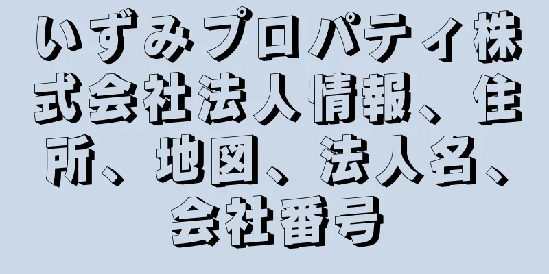 いずみプロパティ株式会社法人情報、住所、地図、法人名、会社番号