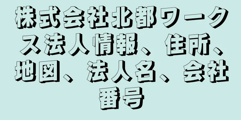 株式会社北都ワークス法人情報、住所、地図、法人名、会社番号