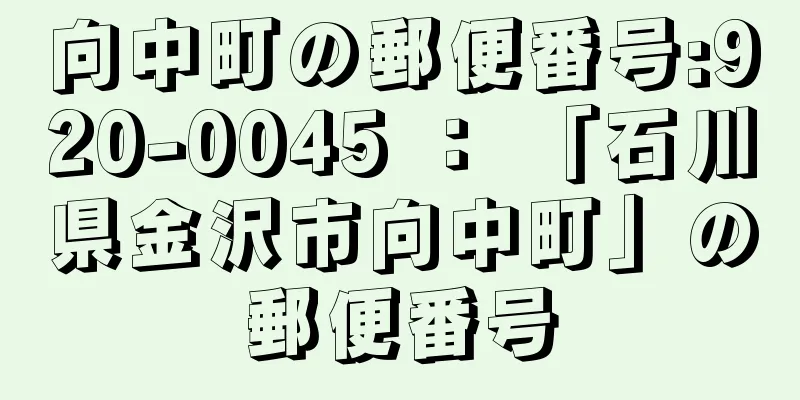 向中町の郵便番号:920-0045 ： 「石川県金沢市向中町」の郵便番号