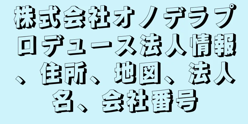 株式会社オノデラプロデュース法人情報、住所、地図、法人名、会社番号