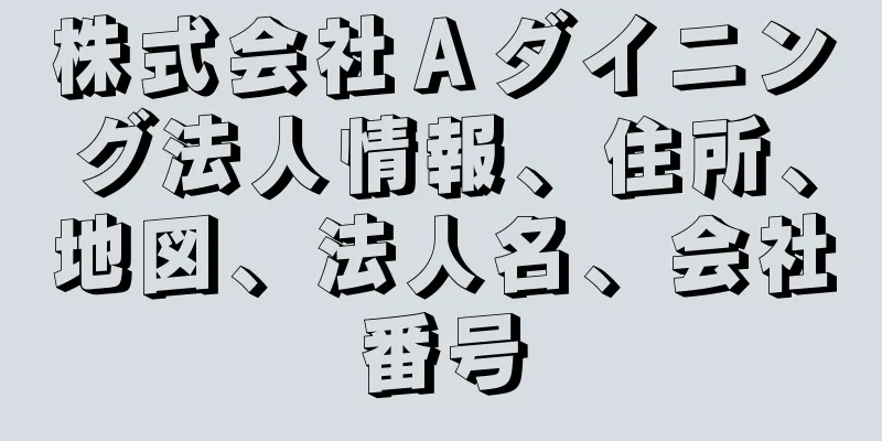 株式会社Ａダイニング法人情報、住所、地図、法人名、会社番号