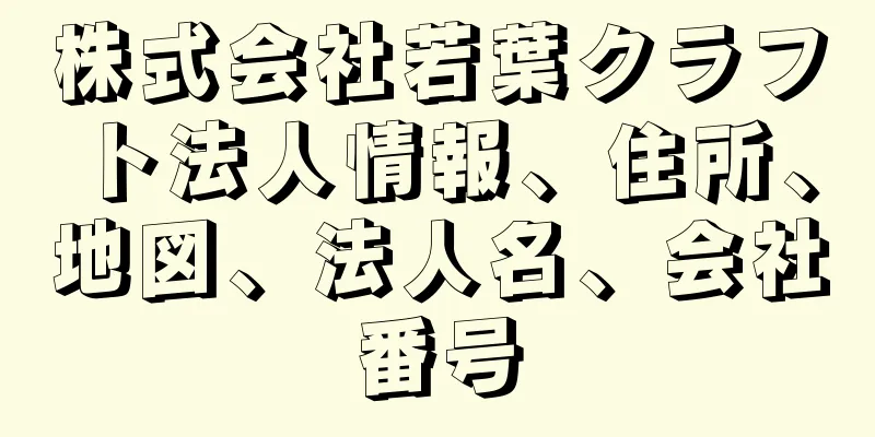 株式会社若葉クラフト法人情報、住所、地図、法人名、会社番号