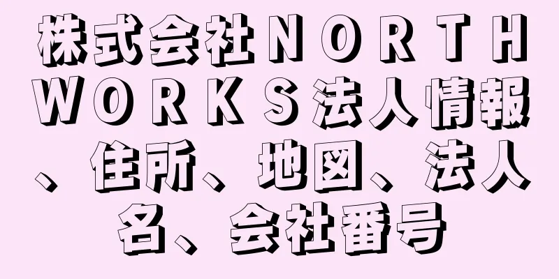 株式会社ＮＯＲＴＨＷＯＲＫＳ法人情報、住所、地図、法人名、会社番号