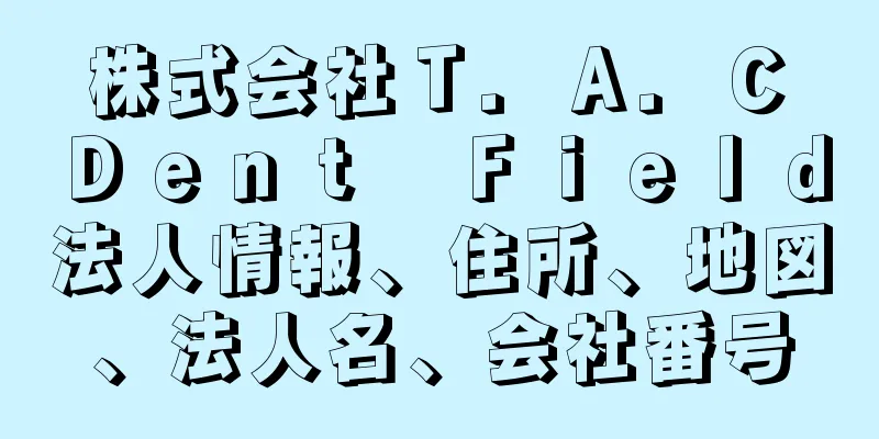 株式会社Ｔ．Ａ．Ｃ　Ｄｅｎｔ　Ｆｉｅｌｄ法人情報、住所、地図、法人名、会社番号