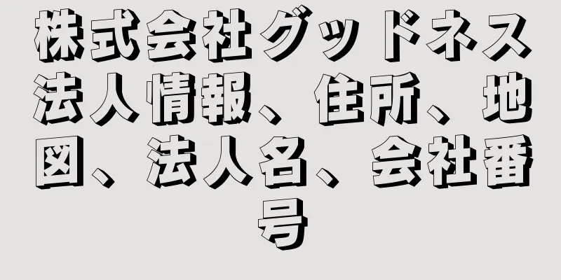 株式会社グッドネス法人情報、住所、地図、法人名、会社番号